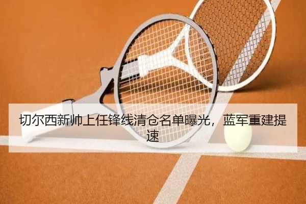 切尔西新帅上任锋线清仓名单曝光，蓝军重建提速